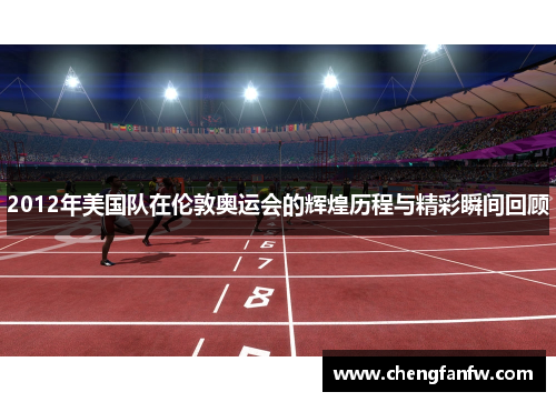 2012年美国队在伦敦奥运会的辉煌历程与精彩瞬间回顾