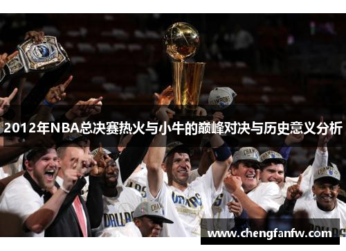 2012年NBA总决赛热火与小牛的巅峰对决与历史意义分析