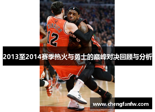 2013至2014赛季热火与勇士的巅峰对决回顾与分析