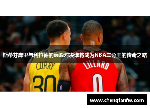 斯蒂芬库里与利拉德的巅峰对决谁将成为NBA三分王的传奇之路