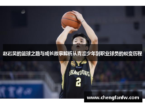 赵岩昊的篮球之路与成长故事解析从青涩少年到职业球员的蜕变历程