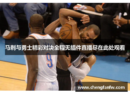 马刺与勇士精彩对决全程无插件直播尽在此处观看