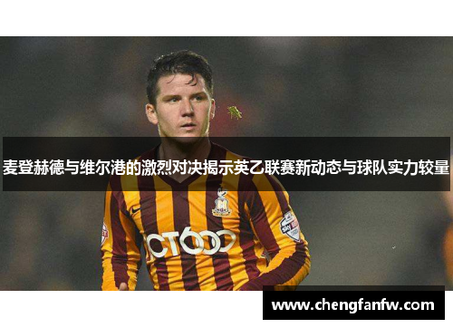 麦登赫德与维尔港的激烈对决揭示英乙联赛新动态与球队实力较量