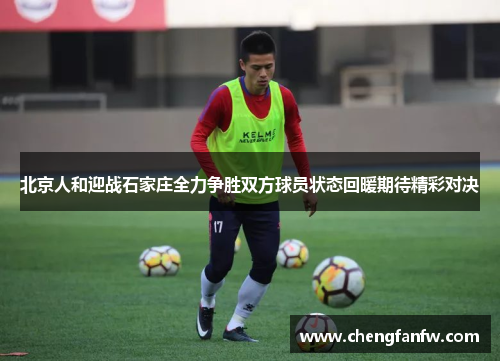 北京人和迎战石家庄全力争胜双方球员状态回暖期待精彩对决